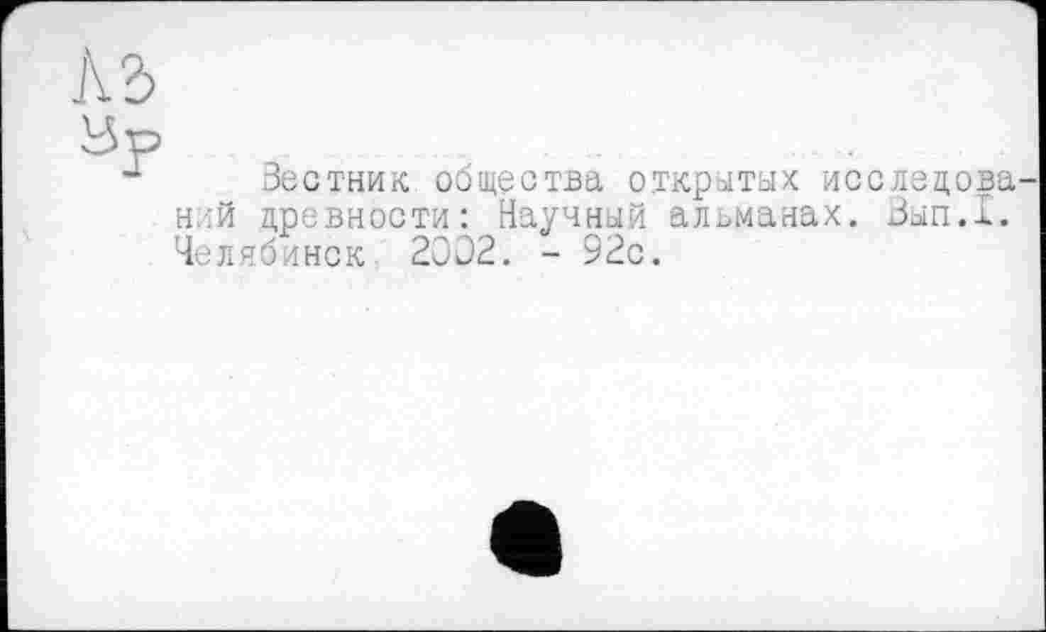 ﻿Кд

Вестник общества открытых исслецова ний древности: Научный альманах. Зып.1. Челябинск 2002. - 92с.